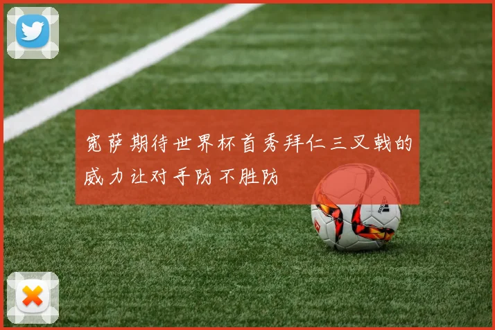 宽萨期待世界杯首秀拜仁三叉戟的威力让对手防不胜防