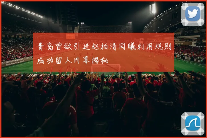 青岛曾欲引进赵柏清同曦利用规则成功留人内幕揭秘