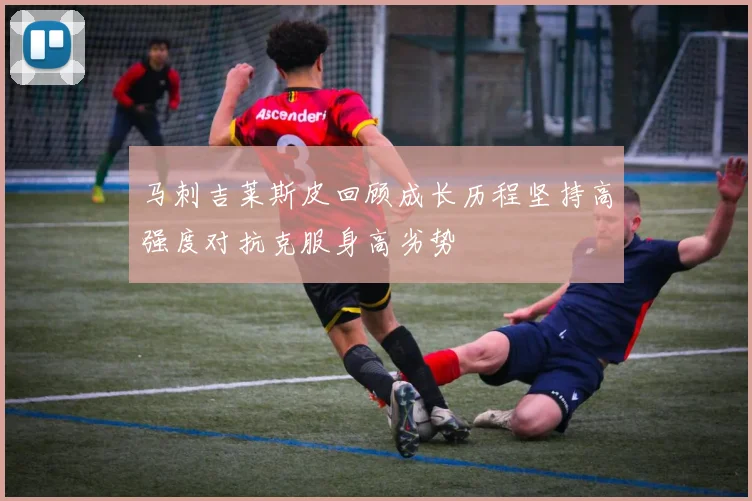 马刺吉莱斯皮回顾成长历程坚持高强度对抗克服身高劣势