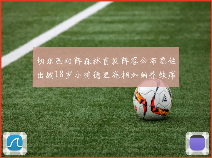 切尔西对阵森林首发阵容公布恩佐出战18岁小将德里亮相加纳乔缺席