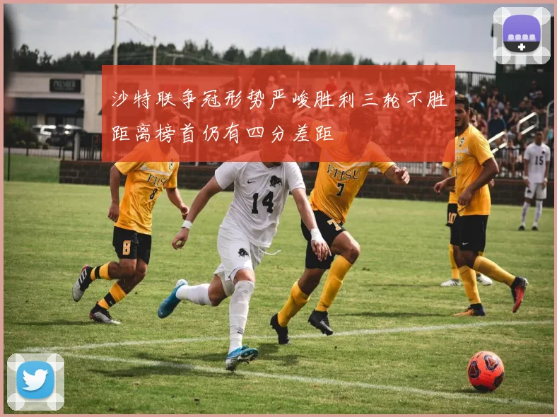 沙特联争冠形势严峻胜利三轮不胜距离榜首仍有四分差距