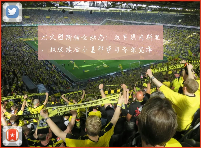 尤文图斯转会动态：放弃恩内斯里，积极接洽小基耶萨与齐尔克泽