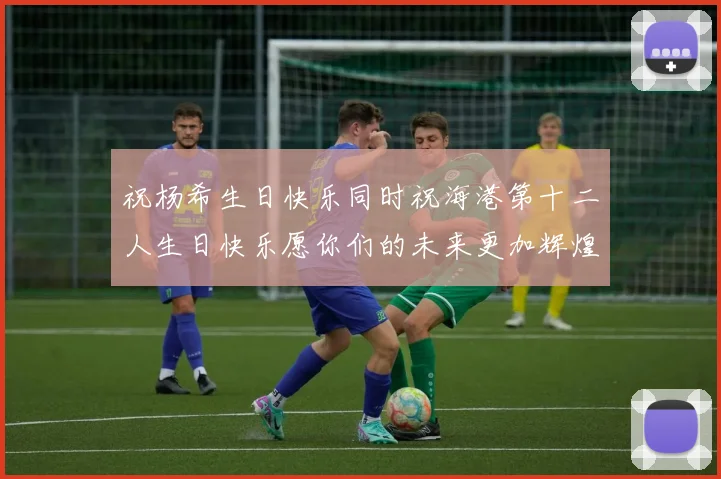 祝杨希生日快乐同时祝海港第十二人生日快乐愿你们的未来更加辉煌