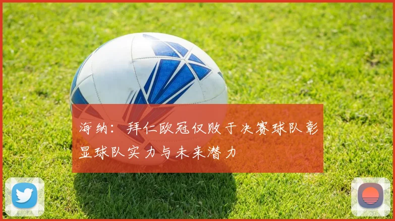 海纳：拜仁欧冠仅败于决赛球队彰显球队实力与未来潜力