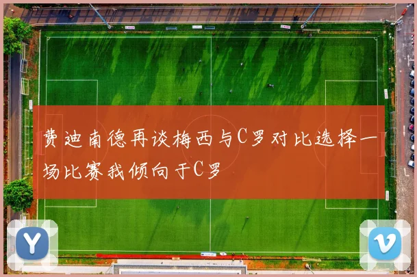 费迪南德再谈梅西与C罗对比选择一场比赛我倾向于C罗
