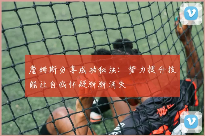詹姆斯分享成功秘诀：努力提升技能让自我怀疑渐渐消失