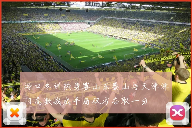 海口冬训热身赛山东泰山与天津津门虎激战成平局双方各取一分