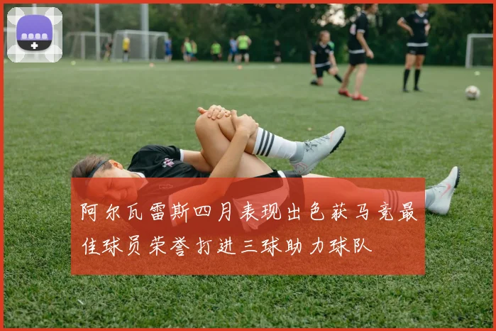 阿尔瓦雷斯四月表现出色获马竞最佳球员荣誉打进三球助力球队