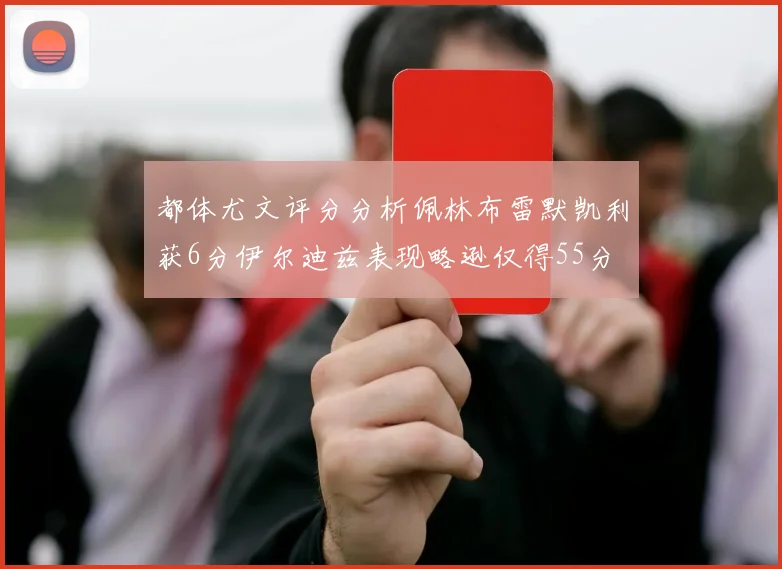 都体尤文评分分析佩林布雷默凯利获6分伊尔迪兹表现略逊仅得55分