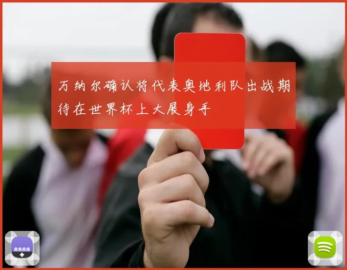 万纳尔确认将代表奥地利队出战期待在世界杯上大展身手